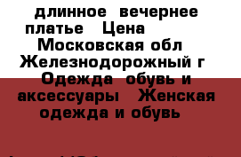 длинное, вечернее платье › Цена ­ 3 500 - Московская обл., Железнодорожный г. Одежда, обувь и аксессуары » Женская одежда и обувь   
